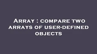 Array compare two arrays of user-defined objects
