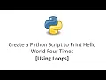 Create a Python Script to Print Hello World Four Times Using For Loop and While Loop
