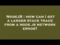 NodeJS how can I get a larger stack trace from a node js network error