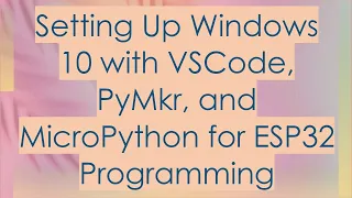 Setting Up Windows 10 with VSCode PyMkr and MicroPython for ESP32 Programming