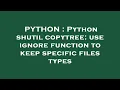PYTHON Python shutil copytree use ignore function to keep specific files types