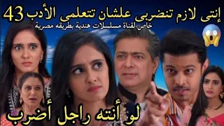 مسلسل حبيبتي من تكون الحلقه 43 إنتى لازم تنضربى علشان تتعلمى الأدب لو أنته راجل أضرب 