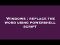 Windows replace the word using powershell script