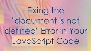 Fixing the document is not defined Error in Your JavaScript Code
