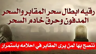 رقيه ابطال وتدمير سحر المقابر والسحر المدفون في مكانه و حرق خادم السحر وفك العقد رقيه قوية جدا 