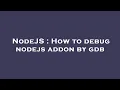 NodeJS How to debug nodejs addon by gdb