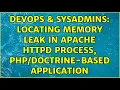 DevOps SysAdmins Locating memory leak in Apache httpd process - based application