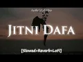 Lagu Jitni Dafa | Slowed+Reverb+LoFi | Yasser Desai,Jeet Gannguli | Jitni dafa dekhu tumhe dhadke joro se