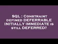 SQL Constraint defined DEFERRABLE INITIALLY IMMEDIATE is still DEFERRED