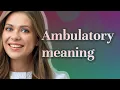 Ambulatory meaning of Ambulatory