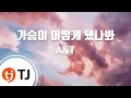 [TJ노래방] 가슴이어떻게됐나봐 - A\u0026T / TJ Karaoke