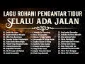 Download Lagu Kumpulan Lagu Rohani Pengantar Tidur 2024 Selalu Ada Jalan || Lagu Rohani Kristen 2024 Terpopuler