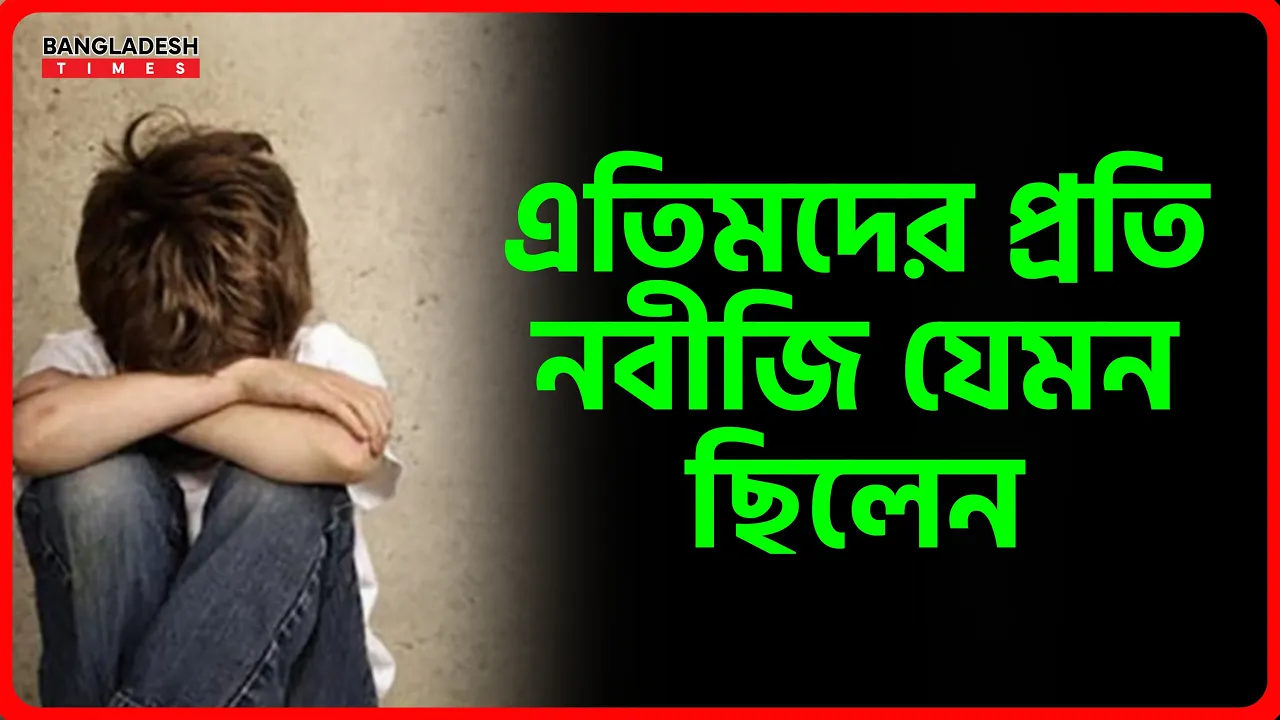 এতিমদের প্রতি নবীজি যেমন ছিলেন | ইসলামিক জ্ঞান
