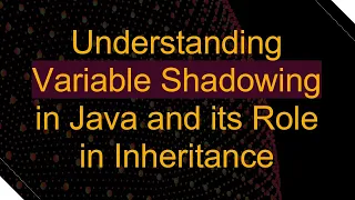 Understanding Variable Shadowing in Java and its Role in Inheritance