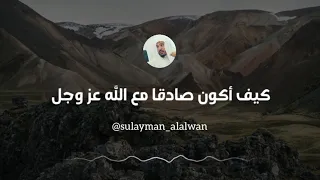 كيف أكون صادقا مع الله عز وجل العلامة سليمان العلوان 