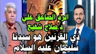 الرد على دكتور صلاح شفيع ذي القرنين هو سيدنا سليمان 