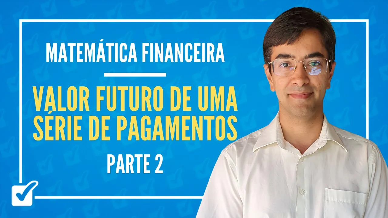 07.02.02. Aula do Valor futuro de uma série de pagamentos (Matemática Financeira) - Parte 2
