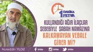 Kullandığı ağır ilaçlar sebebiyle sabah namazına kalkamayan vebale girer mi?