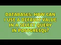 Databases How can I use a default value in a Select query in PostgreSQL 4 Solutions