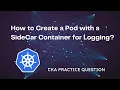 How to Create a Pod with a SideCar Container for Logging CKA Exam Question