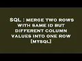 SQL merge two rows with same id but different column values into one row mysql
