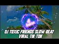 Download Lagu DJ TOXIC FRIENDS SLOW BEAT VIRAL TIK TOK