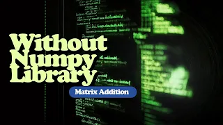 Before You Use Numpy Watch This Matrix Addition From Scratch With Python No Libraries