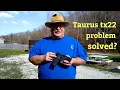 Taurus tx22 problem solved I m pretty sure it was user error