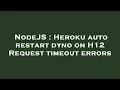 NodeJS Heroku auto restart dyno on H12 Request timeout errors