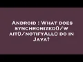 Android What does synchronized wait notifyAll do in Java