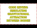 Code Review Simulating gravitational attraction between bodies 3 Solutions