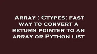 Array Ctypes fast way to convert a return pointer to an array or Python list