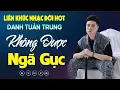 Download Lagu Nhạc Đời Danh Tuấn Trung - Không Được Ngã Gục | Tổng Hợp LK Nhạc Đời DANH TUẤN TRUNG 2024