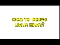 How to debug Linux hang