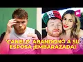 El Canelo abandoned his pregnant wife