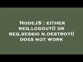 NodeJS either req logout or req session destroy does not work