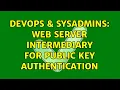 DevOps SysAdmins Web server intermediary for public key authentication 2 Solutions