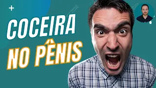 COCEIRA NO PENIS: Saiba QUAIS são as CAUSAS e o que você PODE FAZER!