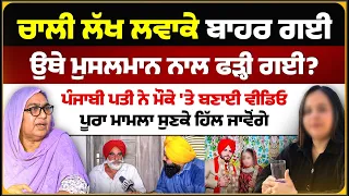 40 ਲੱਖ ਲਵਾਕੇ ਬਾਹਰ ਗਈ, ਉਥੇ ਮੁਸਲਮਾਨ ਨਾਲ ਫੜ੍ਹੀ ਗਈ? ਮੌਕੇ ਦੀਆਂ ਵੀਡਿਓਜ਼। Mitti