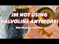 IM NOT USING VALVOLINE RESTORE AND PROTECT ANYMORE Wix or Napa Oil filter