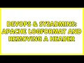 DevOps SysAdmins Apache LogFormat and removing a header 2 Solutions