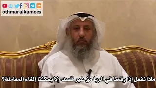 509 ماذا نفعل إذا وقعنا في الربا من غير قصد ولا يمكننا إلغاء المعاملة عثمان الخميس 