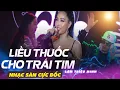 Lagu NHẠC SÀN CỰC BỐC - LIỀU THUỐC CHO TRÁI TIM - LÂM TRIỆU MINH 
