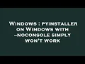Windows pyinstaller on Windows with -noconsole simply won t work
