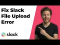 Fix Slack File Upload Error Quick Troubleshooting Guide