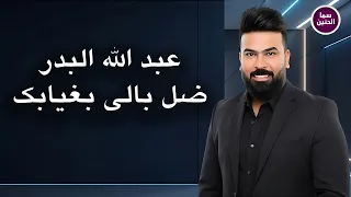 عبدالله البدر   ضل بالي بغيابك                          دندنها