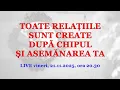 TOATE RELAȚIILE SUNT CREATE DUPĂ CHIPUL ȘI ASEMĂNAREA TA