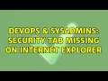 DevOps SysAdmins Security Tab missing on internet explorer 3 Solutions