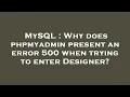 MySQL Why does phpmyadmin present an error 500 when trying to enter Designer