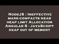 NodeJS Ineffective mark-compacts near heap limit Allocation Angular 8 - JavaScript heap out of mem